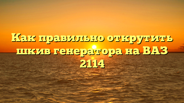 Как правильно открутить шкив генератора на ВАЗ 2114