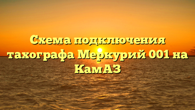 Схема подключения тахографа Меркурий 001 на КамАЗ