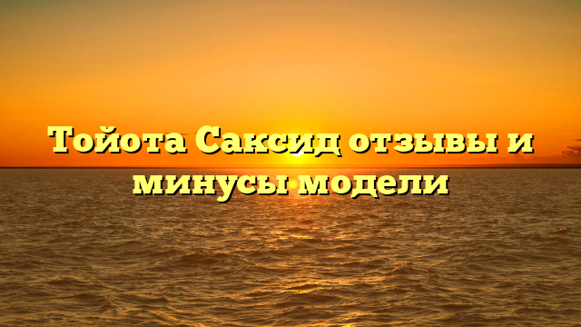 Тойота Саксид отзывы и минусы модели