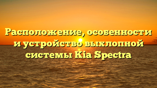 Расположение, особенности и устройство выхлопной системы Kia Spectra