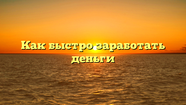 Как быстро заработать деньги