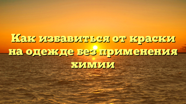 Как избавиться от краски на одежде без применения химии