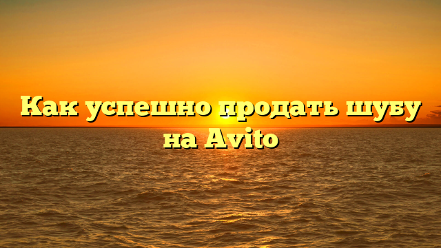 Как успешно продать шубу на Avito