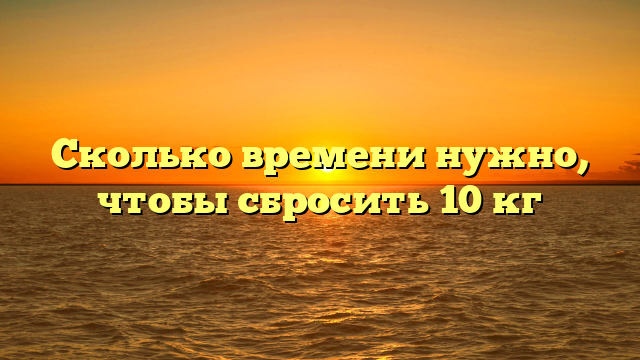 Сколько времени нужно, чтобы сбросить 10 кг